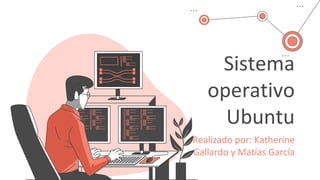 Sistema
operativo
Ubuntu
Realizado por: Katherine
Gallardo y Matías García
 