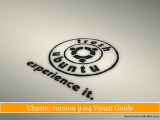 Ubuntu version 9.04 Visual Guide
                             Open Creative Sdn Bhd 2009
 