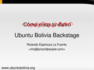 Cómo crear tu distro

        Ubuntu Bolivia Backstage
               Rolando Espinoza La Fuente
                <rho@prosoftpeople.com>




www.ubuntubolivia.org