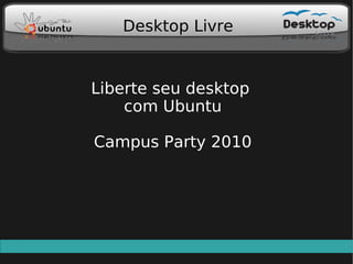 Desktop Livre


Liberte seu desktop
    com Ubuntu

Campus Party 2010
 