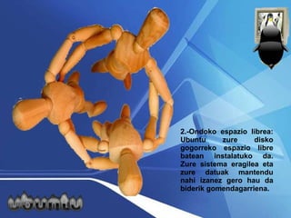 2.-Ondoko espazio librea: Ubuntu zure disko gogorreko espazio libre batean instalatuko da. Zure sistema eragilea eta zure datuak mantendu nahi izanez gero hau da biderik gomendagarriena.  