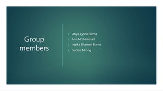 Group
members
1. Atiya aysha Prema
2. Nur Mohammad
3. Jesika Sharmin Borno
4. Subho Mrong
 