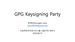 GPG Keysigning Party
한영빈(Youngbin Han)
sukso96100@gmail.com
우분투한국커뮤니티 9월 서울지역 세미나
2018.09.15
 