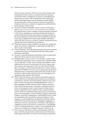      .
listed in Section () below, which, by reason of the selection and
arrangement of their contents, constitute intellectual creations,
in which the Work is included in its entirety in unmodiﬁed form
along with one or more other contributions, each constituting
separate and independent works in themselves, which together
are assembled into a collective whole. A work that constitutes a
Collection will not be considered an Adaptation (as deﬁned below)
for the purposes of this License.
(c) “Creative Commons Compatible License” means a license that is
listed at http://creativecommons.org/compatiblelicenses that has
been approved by Creative Commons as being essentially equivalent
to this License, including, at a minimum, because that license: (i)
contains terms that have the same purpose, meaning and eﬀect as
the License Elements of this License; and, (ii) explicitly permits the
relicensing of adaptations of works made available under that li-
cense under this License or a Creative Commons jurisdiction license
with the same License Elements as this License.
(d) “Distribute” means to make available to the public the original and
copies of the Work or Adaptation, as appropriate, through sale or
other transfer of ownership.
(e) “License Elements” means the following high-level license aributes
as selected by Licensor and indicated in the title of this License:
Aribution, ShareAlike.
() “Licensor” means the individual, individuals, entity or entities that
oﬀer(s) the Work under the terms of this License.
(g) “Original Author” means, in the case of a literary or artistic work,
the individual, individuals, entity or entities who created the Work
or if no individual or entity can be identiﬁed, the publisher; and in
addition (i) in the case of a performance the actors, singers, musi-
cians, dancers, and other persons who act, sing, deliver, declaim,
play in, interpret or otherwise perform literary or artistic works or
expressions of folklore; (ii) in the case of a phonogram the producer
being the person or legal entity who ﬁrst ﬁxes the sounds of a per-
formance or other sounds; and, (iii) in the case of broadcasts, the
organization that transmits the broadcast.
(h) “Work” means the literary and/or artistic work oﬀered under the
terms of this License including without limitation any production
in the literary, scientiﬁc and artistic domain, whatever may be the
mode or form of its expression including digital form, such as a
book, pamphlet and other writing; a lecture, address, sermon or
other work of the same nature; a dramatic or dramatico-musical
work; a choreographic work or entertainment in dumb show; a
musical composition with or without words; a cinematographic
work to which are assimilated works expressed by a process analo-
gous to cinematography; a work of drawing, painting, architecture,
sculpture, engraving or lithography; a photographic work to which
are assimilated works expressed by a process analogous to pho-
tography; a work of applied art; an illustration, map, plan, sketch
or three-dimensional work relative to geography, topography, ar-
chitecture or science; a performance; a broadcast; a phonogram; a
compilation of data to the extent it is protected as a copyrightable
work; or a work performed by a variety or circus performer to the
extent it is not otherwise considered a literary or artistic work.
(i) “You” means an individual or entity exercising rights under this
License who has not previously violated the terms of this License
with respect to the Work, or who has received express permission
 