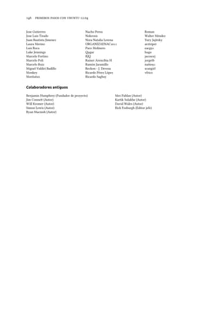      .
Jose Gutierrez
Jose Luis Tirado
Juan Bautista Jimenez
Laura Merino
Luis Roca
Luke Jennings
Marcelo Fortino
Marcelo Poli
Marcelo Ruiz
Miguel Valdiri Badillo
Monkey
Moritatux
Nacho Perea
Nokrosis
Nora Natalia Lerena
ORGANIZAENAC
Paco Molinero
gar
RJQ
Rainer Arencibia H
Ramón Jaramillo
Reckon - J. Devesa
Ricardo Pérez López
Ricardo Sagbay
Roman
Walter Méndez
Yury Jajitzky
arztriper
eacg
hug
jacoscej
jorgetb
nat
scangirl
vfrico
Colaboradores antiguos
Benjamin Humphrey (Fundador de proyecto)
Jim Conne (Autor)
Will Kromer (Autor)
Simon Lewis (Autor)
Ryan Macnish (Autor)
Mez Pahlan (Autor)
Kartik Sulakhe (Autor)
David Wales (Autor)
Rick Fosburgh (Editor jefe)
 