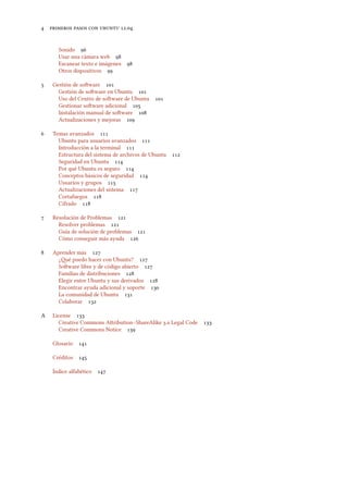      .
Sonido 
Usar una cámara web 
Escanear texto e imágenes 
Otros dispositivos 
 Gestión de soware 
Gestión de soware en Ubuntu 
Uso del Centro de soware de Ubuntu 
Gestionar soware adicional 
Instalación manual de soware 
Actualizaciones y mejoras 
 Temas avanzados 
Ubuntu para usuarios avanzados 
Introducción a la terminal 
Estructura del sistema de archivos de Ubuntu 
Seguridad en Ubuntu 
Por qué Ubuntu es seguro 
Conceptos básicos de seguridad 
Usuarios y grupos 
Actualizaciones del sistema 
Cortafuegos 
Cifrado 
 Resolución de Problemas 
Resolver problemas 
Guía de solución de problemas 
Cómo conseguir más ayuda 
 Aprender más 
¿é puedo hacer con Ubuntu? 
Soware libre y de código abierto 
Familias de distribuciones 
Elegir entre Ubuntu y sus derivados 
Encontrar ayuda adicional y soporte 
La comunidad de Ubuntu 
Colaborar 
A License 
Creative Commons Aribution–ShareAlike . Legal Code 
Creative Commons Notice 
Glosario 
Créditos 
Índice alfabético 
 