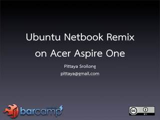 Ubuntu Netbook Remix
 on Acer Aspire One
        Pittaya Sroilong
      pittaya@gmail.com
 