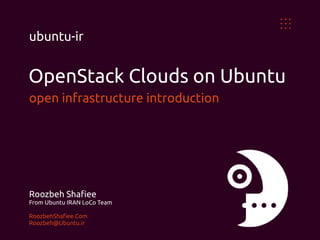 OpenStack Clouds on Ubuntu
open infrastructure introduction
Roozbeh Shafiee
From Ubuntu IRAN LoCo Team
RoozbehShafiee.Com
Roozbeh@Ubuntu.ir
ubuntu-ir
 