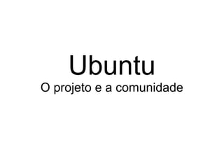 Ubuntu
O projeto e a comunidade
 