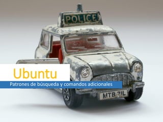 Ubuntu
Patrones de búsqueda y comandos adicionales
 