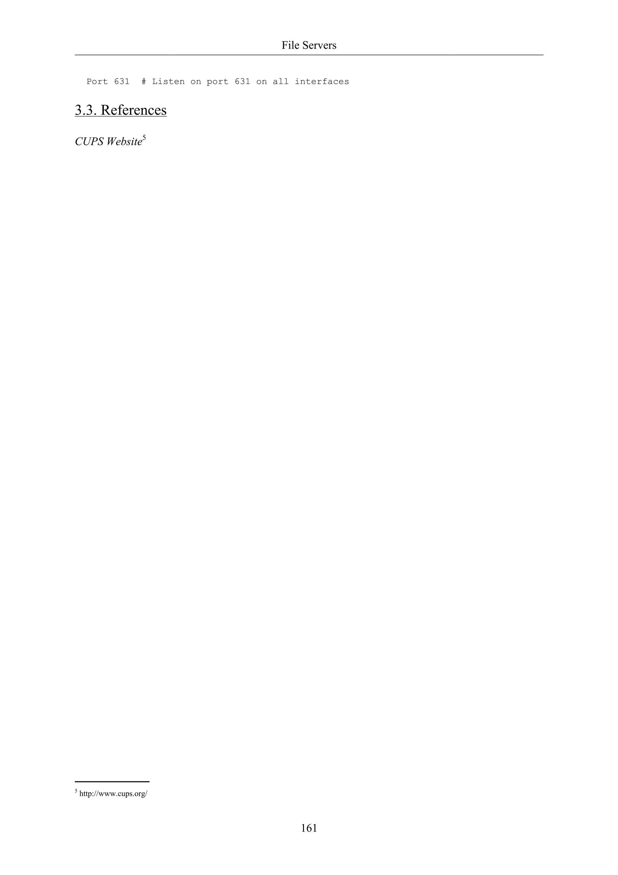 File Servers 
Port 631 # Listen on port 631 on all interfaces 
3.3. References 
161 
CUPS Website5 
5 http://www.cups.org/ 
 