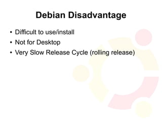 Debian Disadvantage
●   Difficult to use/install
●   Not for Desktop
●   Very Slow Release Cycle (rolling release)
 
