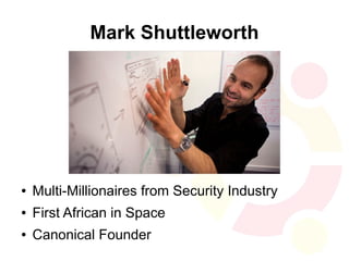 Mark Shuttleworth




●   Multi-Millionaires from Security Industry
●   First African in Space
●   Canonical Founder
 