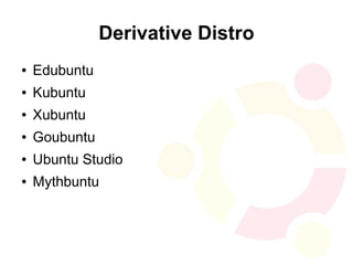 Derivative Distro
●   Edubuntu
●   Kubuntu
●   Xubuntu
●   Goubuntu
●   Ubuntu Studio
●   Mythbuntu
 