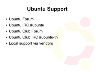 Ubuntu Support
●   Ubuntu Forum
●   Ubuntu IRC #ubuntu
●   Ubuntu Club Forum
●   Ubuntu Club IRC #ubuntu-th
●   Local support via vendors
 