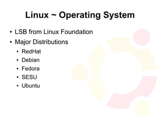 Linux ~ Operating System
●   LSB from Linux Foundation
●   Major Distributions
    ●   RedHat
    ●   Debian
    ●   Fedora
    ●   SESU
    ●   Ubuntu
 
