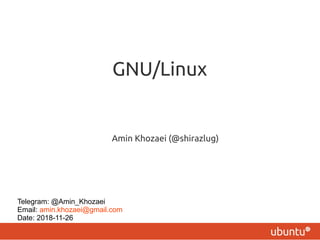 GNU/Linux
Amin Khozaei (@shirazlug)
Telegram: @Amin_Khozaei
Email: amin.khozaei@gmail.com
Date: 2018-11-26
 