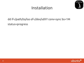 ●
15
Installation
dd if=/path/to/iso of=/dev/sdXY conv=sync bs=1M
status=progress
 