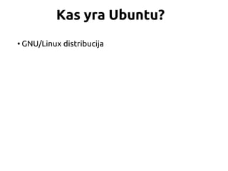 Kas yra Ubuntu?
• GNU/Linux distribucija
 