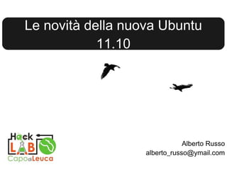 Alberto Russo [email_address] Le novità della nuova Ubuntu 11.10 