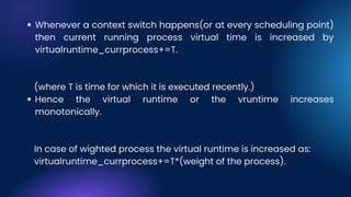 Whenever a context switch happens(or at every scheduling point)
then current running process virtual time is increased by
virtualruntime_currprocess+=T.
Hence the virtual runtime or the vruntime increases
monotonically.
(where T is time for which it is executed recently.)
In case of wighted process the virtual runtime is increased as:
virtualruntime_currprocess+=T*(weight of the process).
 