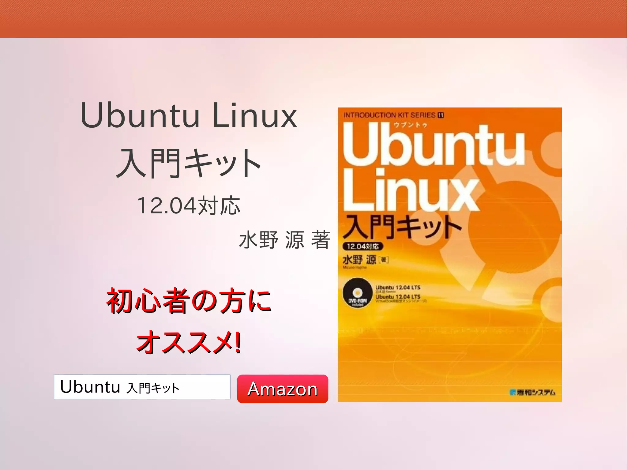 Ubuntu Linux
  入門キット
       12.04対応
               水野 源 著


    初心者の方に
     オススメ!
Ubuntu 入門キット     Amazon
 