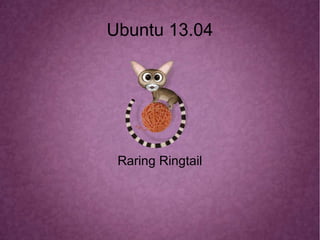 Ubuntu 13.04
Raring Ringtail
 