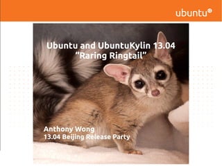Ubuntu and UbuntuKylin 13.04
“Raring Ringtail”
Anthony Wong
13.04 Beijing Release Party
 