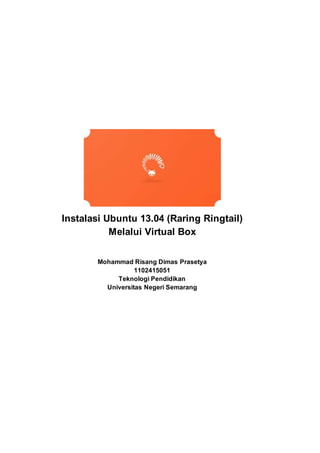 Instalasi Ubuntu 13.04 (Raring Ringtail)
Melalui Virtual Box
Mohammad Risang Dimas Prasetya
1102415051
Teknologi Pendidikan
Universitas Negeri Semarang
 