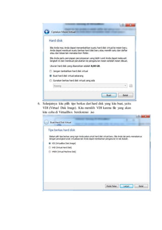 6. Selanjutnya kita pilih tipe berkas dari hard disk yang kita buat, yaitu
VDI (Virtual Disk Image). Kita memilih VDI karena file yang akan
kita coba di VirtualBox berekstensi .iso
 