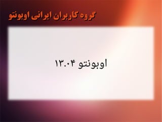 ‫اوبونتو‬ ‫ایرانی‬ ‫کاربران‬ ‫گروه‬‫اوبونتو‬ ‫ایرانی‬ ‫کاربران‬ ‫گروه‬
‫اوبونتو‬۱۳ ۰۴.
 