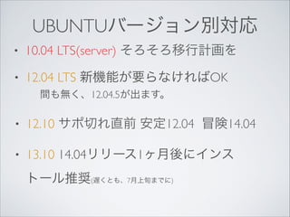 UBUNTUЩ`e
?

10.04 LTS(server) Ӌ

?

12.04 LTS CܤҪʤOK
go12.04.5ޤ

?

12.10 Фֱǰ 12.04 ð14.04

?

13.10 14.04`1˥
ȩ`ƊX(WȤ⡢7ѮޤǤ)

 