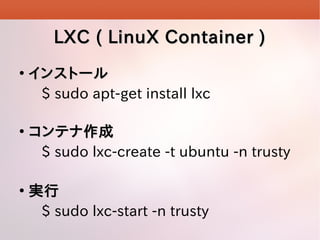 LXC ( LinuX Container )






󥹥ȩ`
$ sudo apt-get install lxc
ƥ
$ sudo lxc-create -t ubuntu -n trusty
g
$ sudo lxc-start -n trusty

 