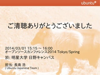 ꤬Ȥޤ
2014/03/01 15:15 ? 16:00
`ץ󥽩`ե2014 Tokyo/Spring

: Ǵѧ Ұѥ
: L 

( Ubuntu Japanese Team )

 