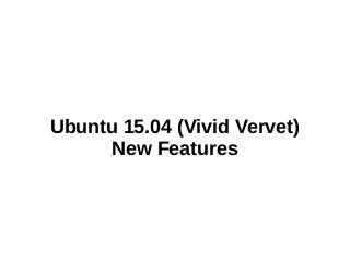 Ubuntu 15.04 (Vivid Vervet)
New Features
 