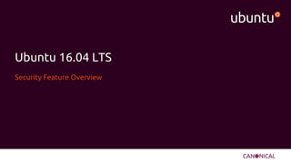 Ubuntu 16.04 LTS
Security Feature Overview
 