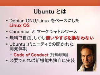 UbuntuUbuntu ȤϤȤ

Debian GNU/Linux ٩`ˤ
Linux OSLinux OS

Canonical  ީ` ȥ`

oϤɡʹ䤹pʤʤʹ䤹pʤʤ

Ubuntuߥ˥ƥǤ_줿
_k
C Code of ConductCode of Conduct (ЄҎ)

ҪǤCܤԤˌgװ
 