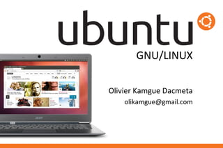 GNU/LINUX

Olivier Kamgue Dacmeta
    olikamgue@gmail.com
 