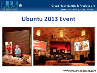 (800) GN-Games / (516) 747-9191
www.greatneckgames.com
Great Neck Games & Productions
Ubuntu 2013 Event
 