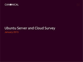 Ubuntu Server and Cloud Survey
January 2015
 