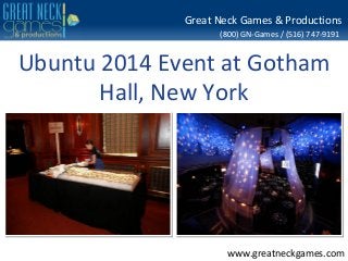 (800) GN-Games / (516) 747-9191
www.greatneckgames.com
Great Neck Games & Productions
Ubuntu 2014 Event at Gotham
Hall, New York
 