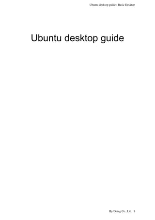 Ubuntu desktop guide : Basic Desktop
Ubuntu desktop guide
 By Doing Co., Ltd.  1
 