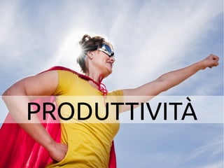 PRODUTTIVITÀ 
 