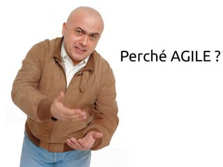 Perché AGILE ? 
 