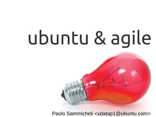 ubuntu & agile 
Paolo Sammicheli <xdatap1@ubuntu.com> 
 