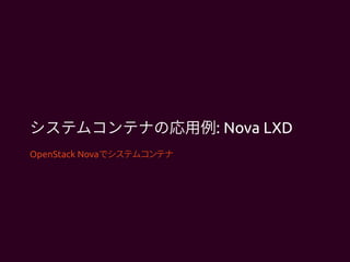 システムコンテナの応用例: Nova LXD
OpenStack Novaでシステムコンテナ
 