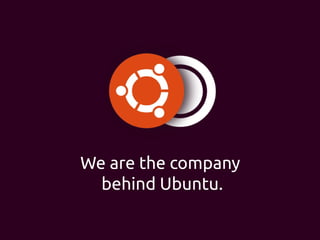 We are the company
behind Ubuntu.
 