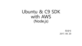 Ubuntu & C9 SDK
with AWS
(Node.js)
최성식
2017. 04. 20
 