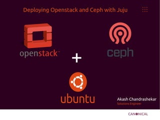 +
Deploying Openstack and Ceph with Juju
Akash Chandrashekar
Solutions Engineer
 