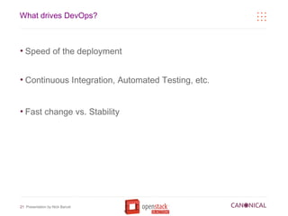 What drives DevOps?



●
    Speed of the deployment


●
    Continuous Integration, Automated Testing, etc.


●
    Fast change vs. Stability




21 Presentation by Nick Barcet
 
